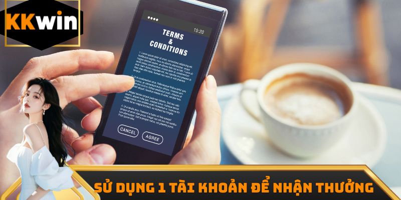 Sử dụng 1 tài khoản duy nhất để tham gia nhận thưởng khuyến mãi